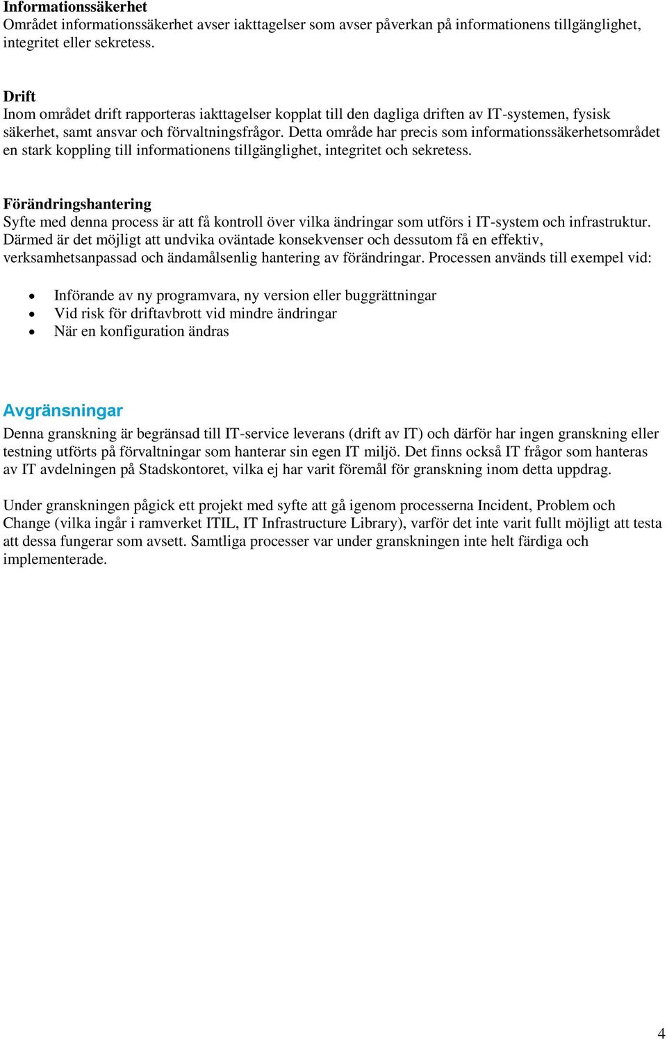 Detta område har precis som informationssäkerhetsområdet en stark koppling till informationens tillgänglighet, integritet och sekretess.