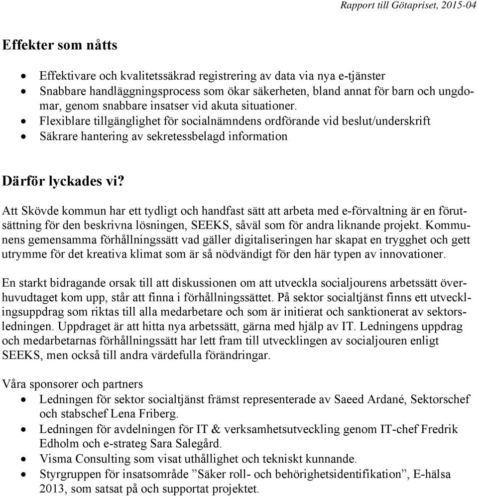 Att Skövde kommun har ett tydligt och handfast sätt att arbeta med e-förvaltning är en förutsättning för den beskrivna lösningen, SEEKS, såväl som för andra liknande projekt.