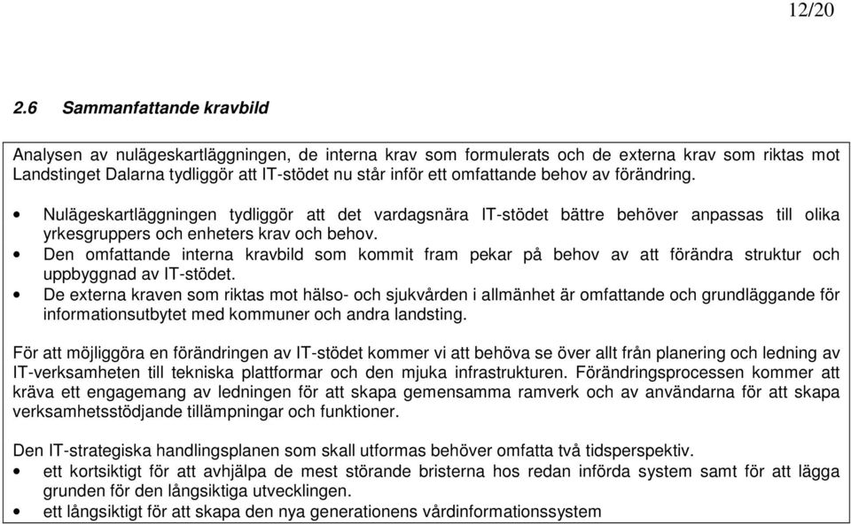 omfattande behov av förändring. Nulägeskartläggningen tydliggör att det vardagsnära IT-stödet bättre behöver anpassas till olika yrkesgruppers och enheters krav och behov.