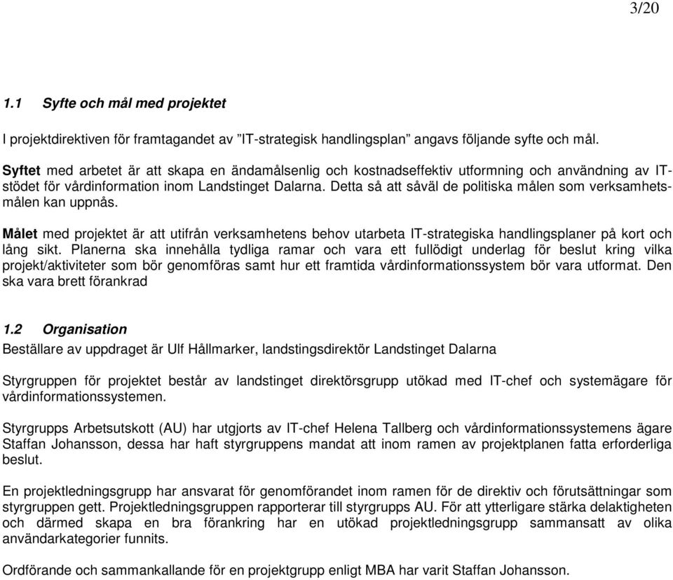 Detta så att såväl de politiska målen som verksamhetsmålen kan uppnås. Målet med projektet är att utifrån verksamhetens behov utarbeta IT-strategiska handlingsplaner på kort och lång sikt.