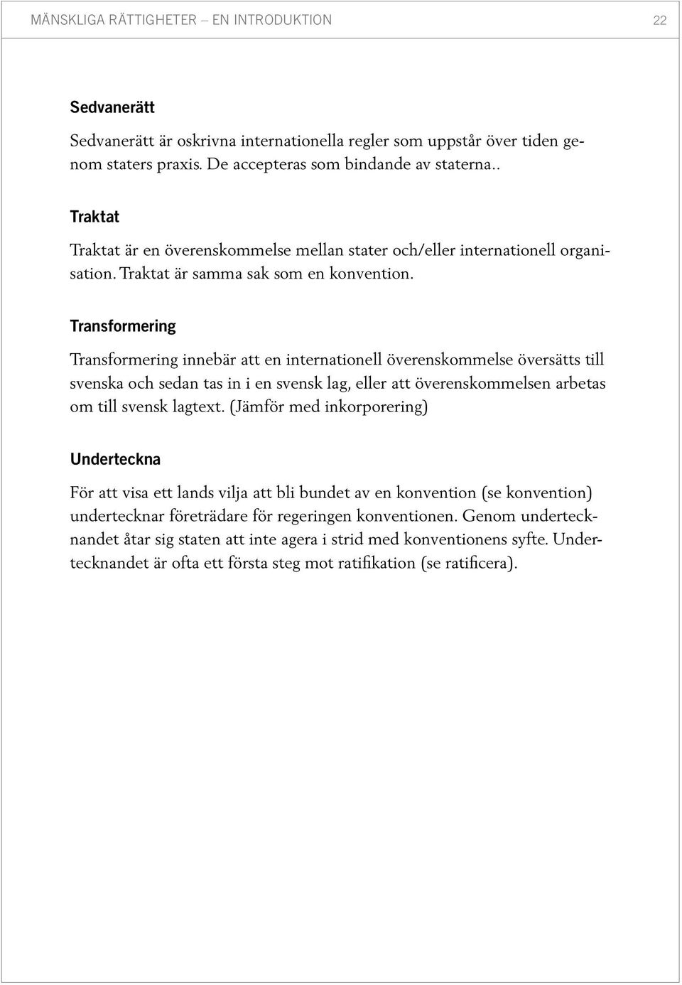 Transformering Transformering innebär att en internationell överenskommelse översätts till svenska och sedan tas in i en svensk lag, eller att överenskommelsen arbetas om till svensk lagtext.