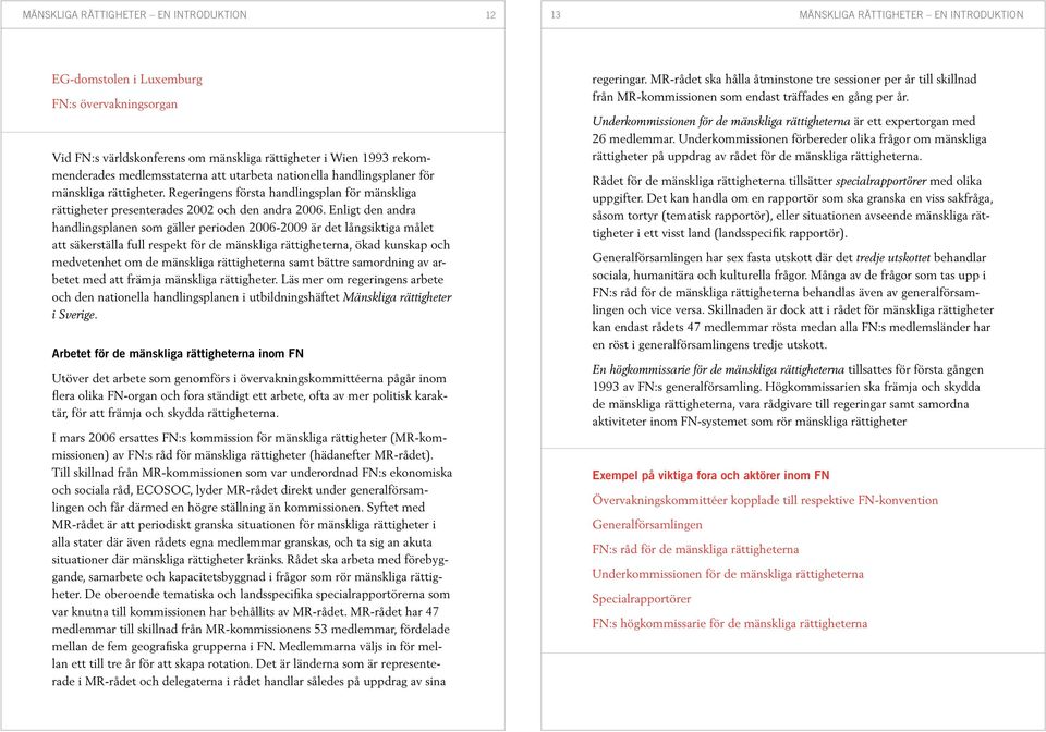 Enligt den andra handlingsplanen som gäller perioden 2006-2009 är det långsiktiga målet att säkerställa full respekt för de mänskliga rättigheterna, ökad kunskap och medvetenhet om de mänskliga