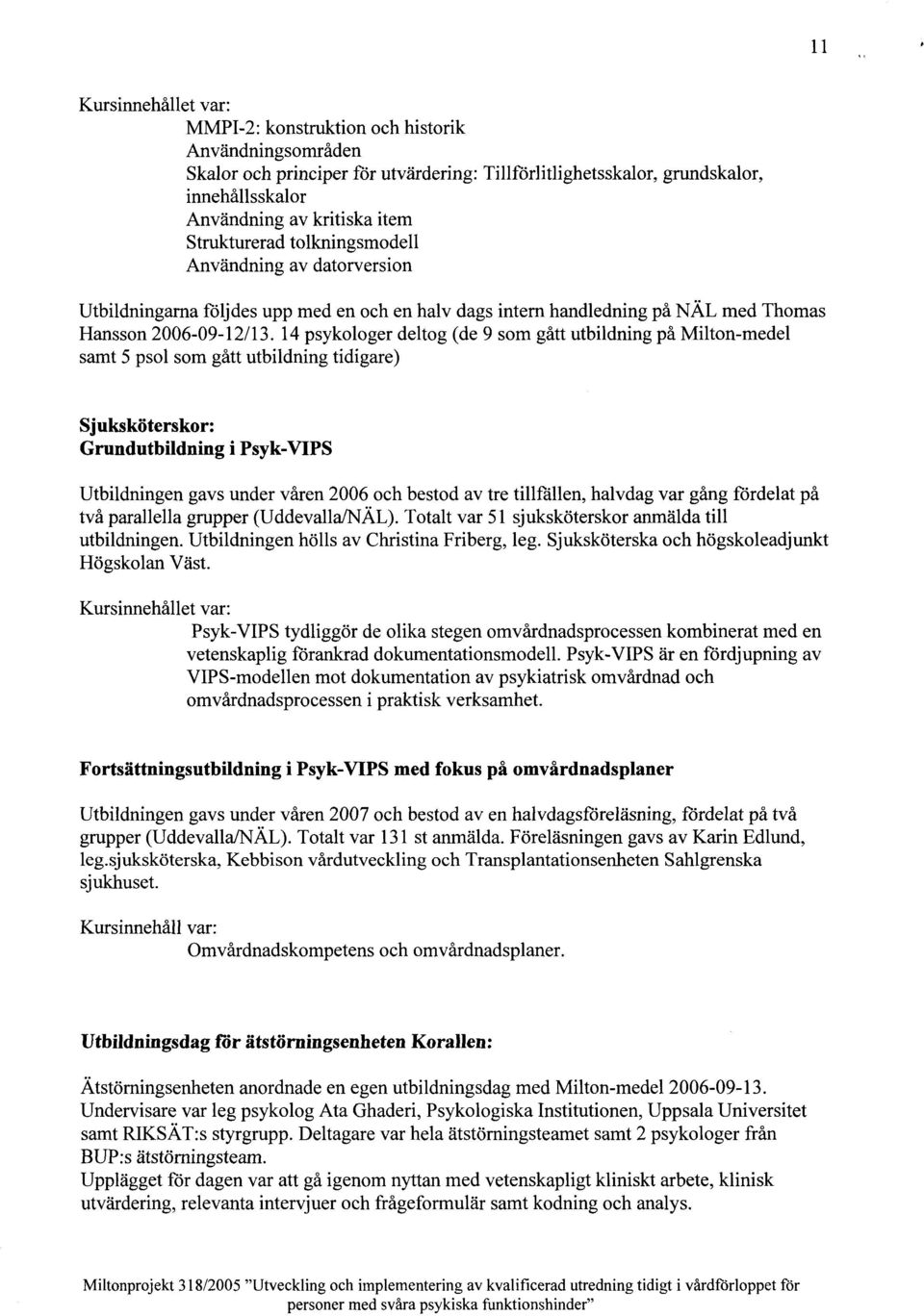 14 psykologer deltog (de 9 som gått utbildning på Milton-medel samt 5 psol som gått utbildning tidigare) Sjuksköterskor: Grundutbildning i Psyk-VIPS Utbildningen gavs under våren 2006 och bestod av