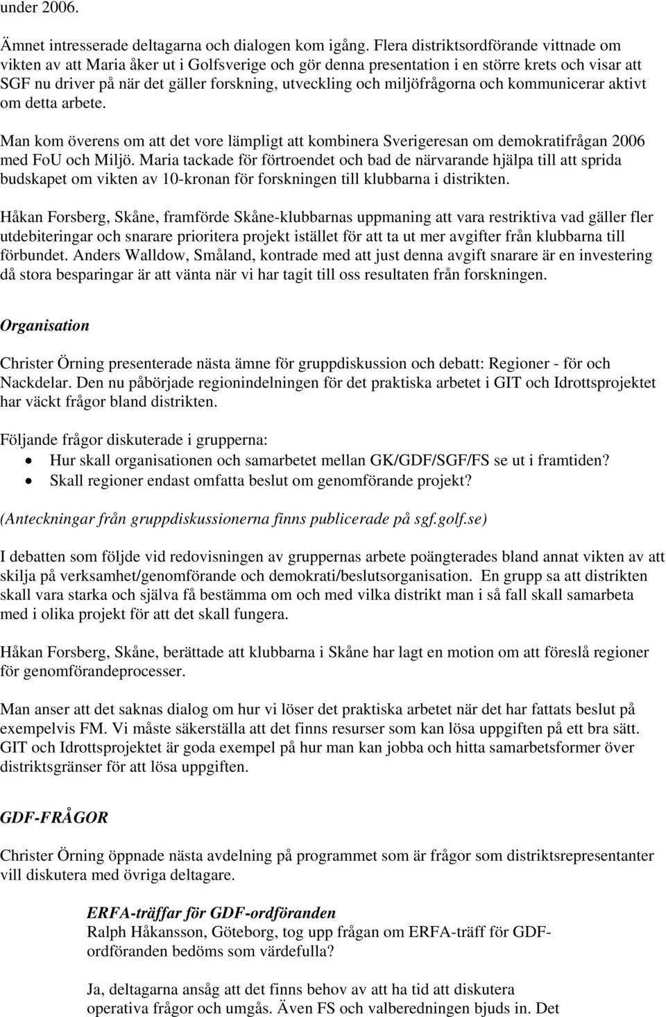 miljöfrågorna och kommunicerar aktivt om detta arbete. Man kom överens om att det vore lämpligt att kombinera Sverigeresan om demokratifrågan 2006 med FoU och Miljö.