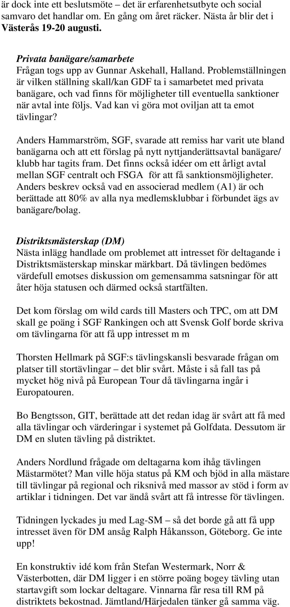 Problemställningen är vilken ställning skall/kan GDF ta i samarbetet med privata banägare, och vad finns för möjligheter till eventuella sanktioner när avtal inte följs.