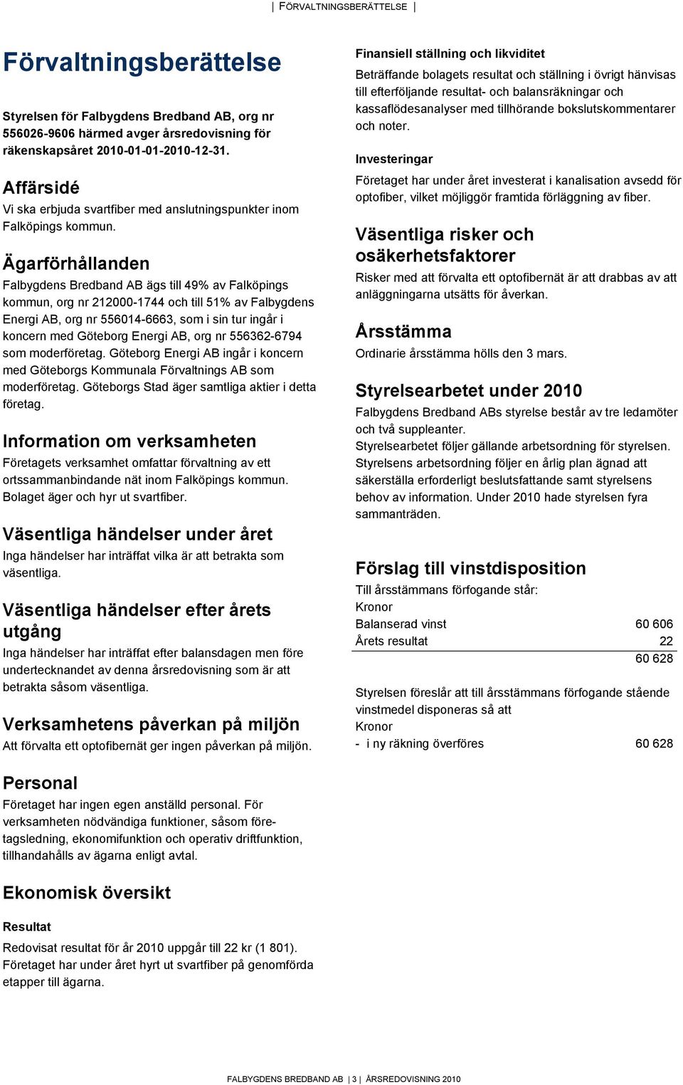 Ägarförhållanden Falbygdens Bredband AB ägs till 49% av Falköpings kommun, org nr 212000-1744 och till 51% av Falbygdens Energi AB, org nr 556014-6663, som i sin tur ingår i koncern med Göteborg