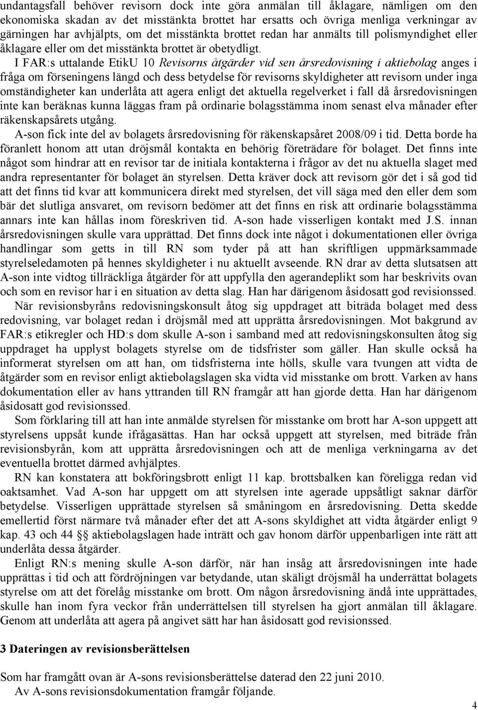 I FAR:s uttalande EtikU 10 Revisorns åtgärder vid sen årsredovisning i aktiebolag anges i fråga om förseningens längd och dess betydelse för revisorns skyldigheter att revisorn under inga