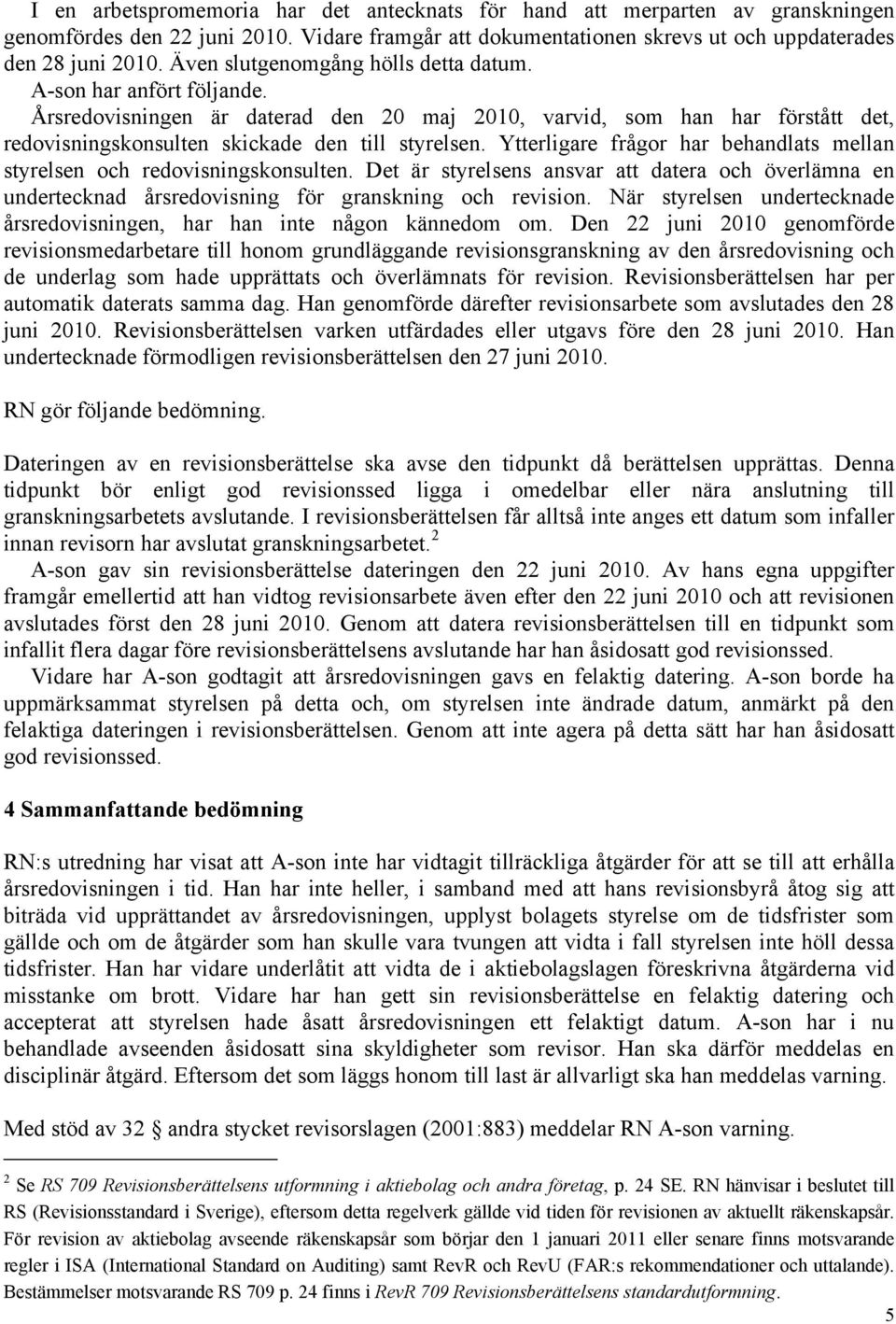 Ytterligare frågor har behandlats mellan styrelsen och redovisningskonsulten. Det är styrelsens ansvar att datera och överlämna en undertecknad årsredovisning för granskning och revision.