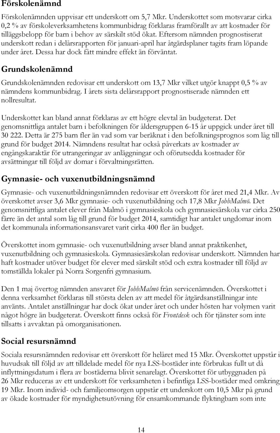 Eftersom nämnden prognostiserat underskott redan i delårsrapporten för januari-april har åtgärdsplaner tagits fram löpande under året. Dessa har dock fått mindre effekt än förväntat.