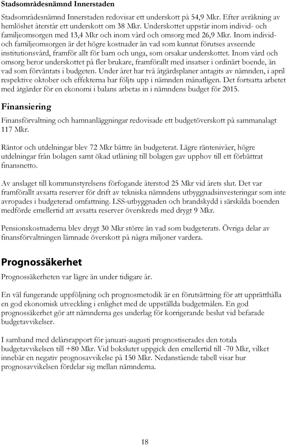 Inom individoch familjeomsorgen är det högre kostnader än vad som kunnat förutses avseende institutionsvård, framför allt för barn och unga, som orsakar underskottet.