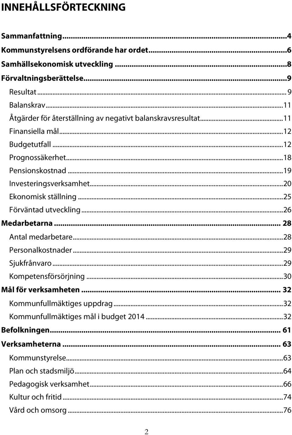 .. 20 Ekonomisk ställning... 25 Förväntad utveckling... 26 Medarbetarna... 28 Antal medarbetare... 28 Personalkostnader... 29 Sjukfrånvaro... 29 Kompetensförsörjning... 30 Mål för verksamheten.