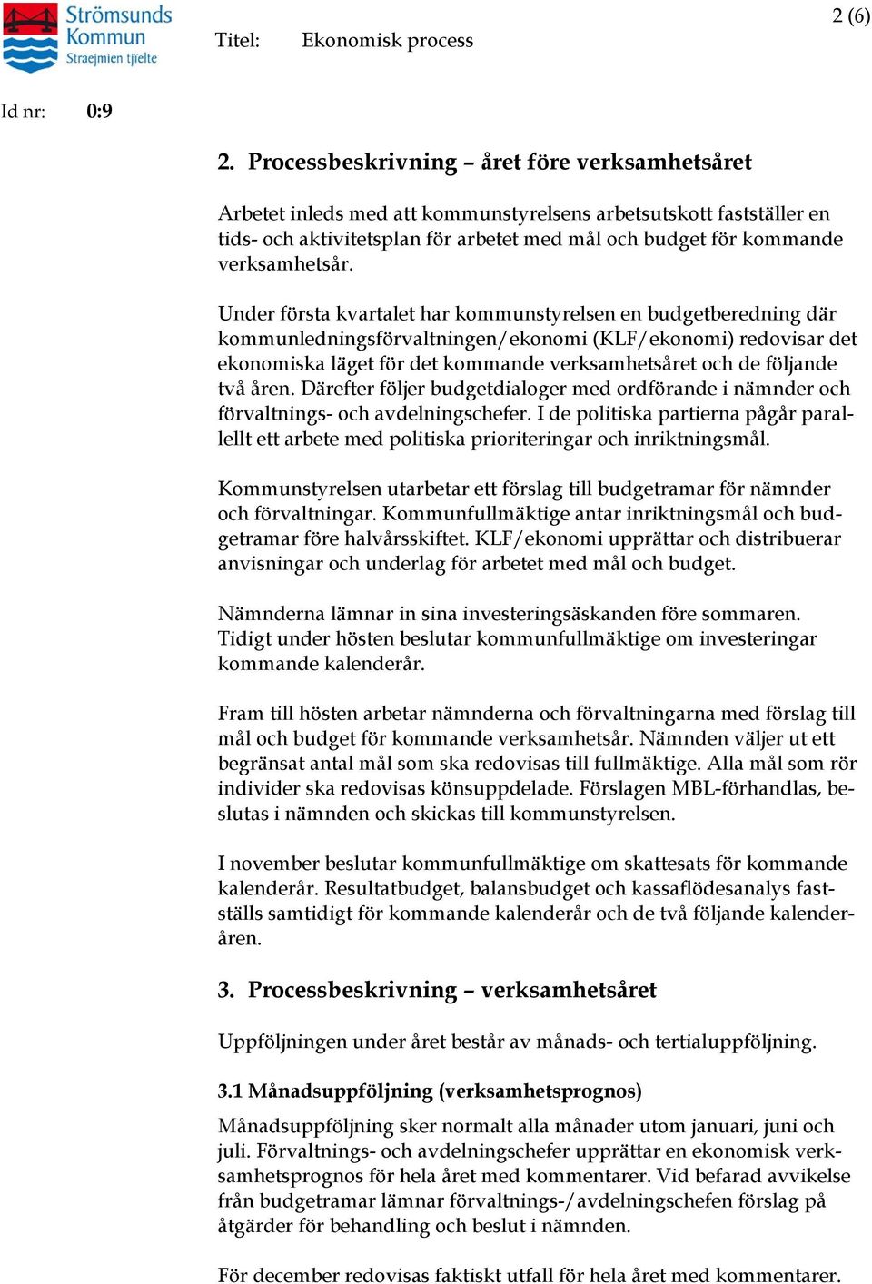 Under första kvartalet har kommunstyrelsen en budgetberedning där kommunledningsförvaltningen/ekonomi (KLF/ekonomi) redovisar det ekonomiska läget för det kommande verksamhetsåret och de följande två