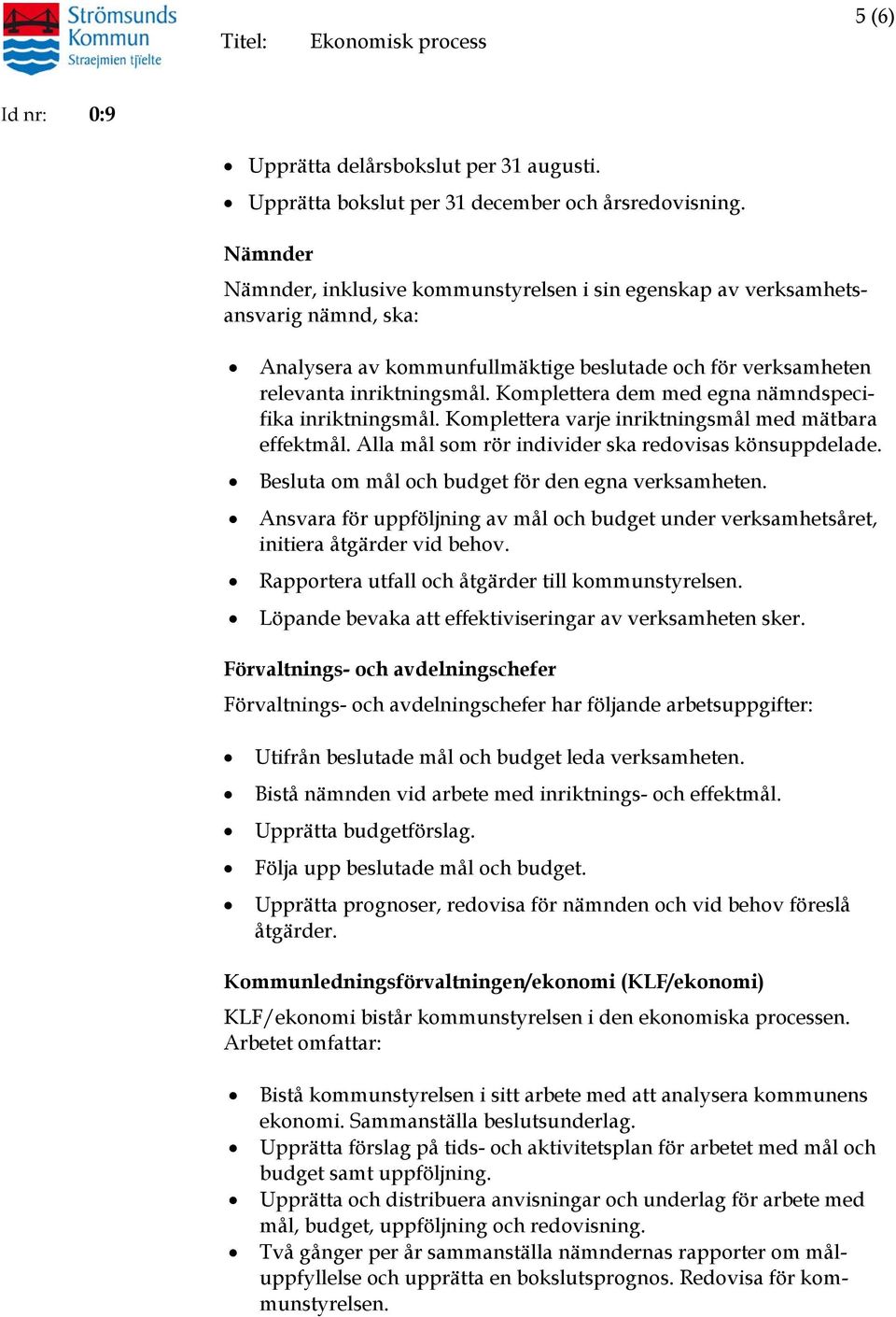 Komplettera dem med egna nämndspecifika inriktningsmål. Komplettera varje inriktningsmål med mätbara effektmål. Alla mål som rör individer ska redovisas könsuppdelade.