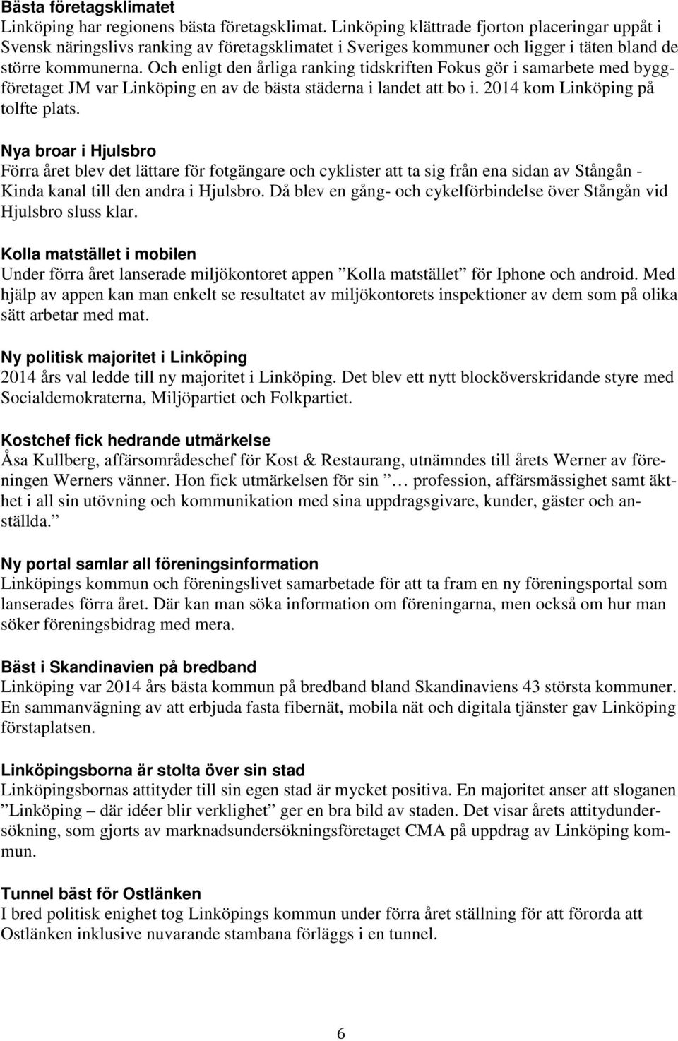 Och enligt den årliga ranking tidskriften Fokus gör i samarbete med byggföretaget JM var Linköping en av de bästa städerna i landet att bo i. 2014 kom Linköping på tolfte plats.