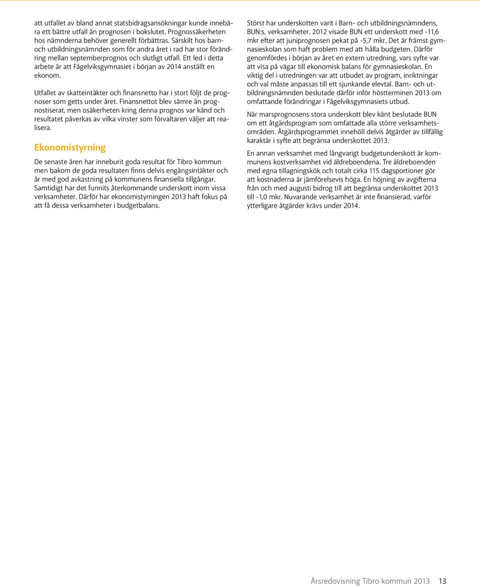 Ett led i detta arbete är att Fågelviksgymnasiet i början av 2014 anställt en ekonom. Utfallet av skatteintäkter och finansnetto har i stort följt de prognoser som getts under året.