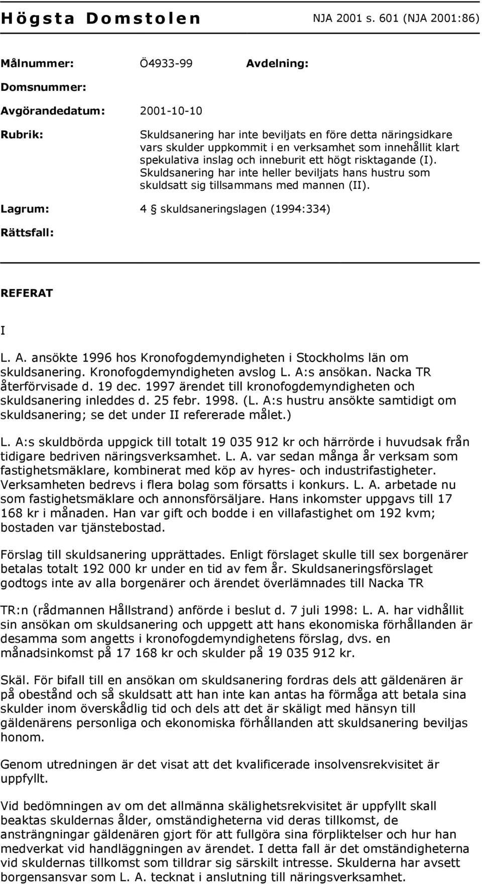 innehållit klart spekulativa inslag och inneburit ett högt risktagande (I). Skuldsanering har inte heller beviljats hans hustru som skuldsatt sig tillsammans med mannen (II).