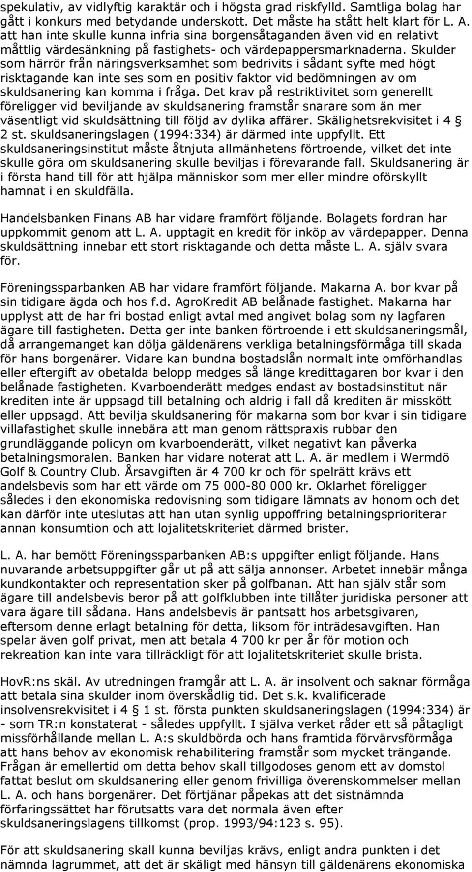 Skulder som härrör från näringsverksamhet som bedrivits i sådant syfte med högt risktagande kan inte ses som en positiv faktor vid bedömningen av om skuldsanering kan komma i fråga.