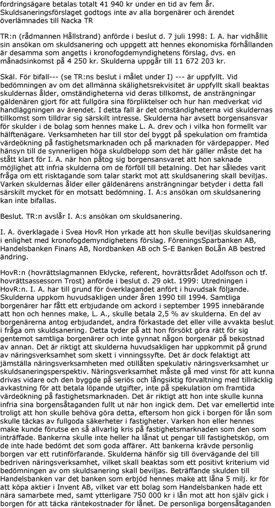 har vidhållit sin ansökan om skuldsanering och uppgett att hennes ekonomiska förhållanden är desamma som angetts i kronofogdemyndighetens förslag, dvs. en månadsinkomst på 4 250 kr.