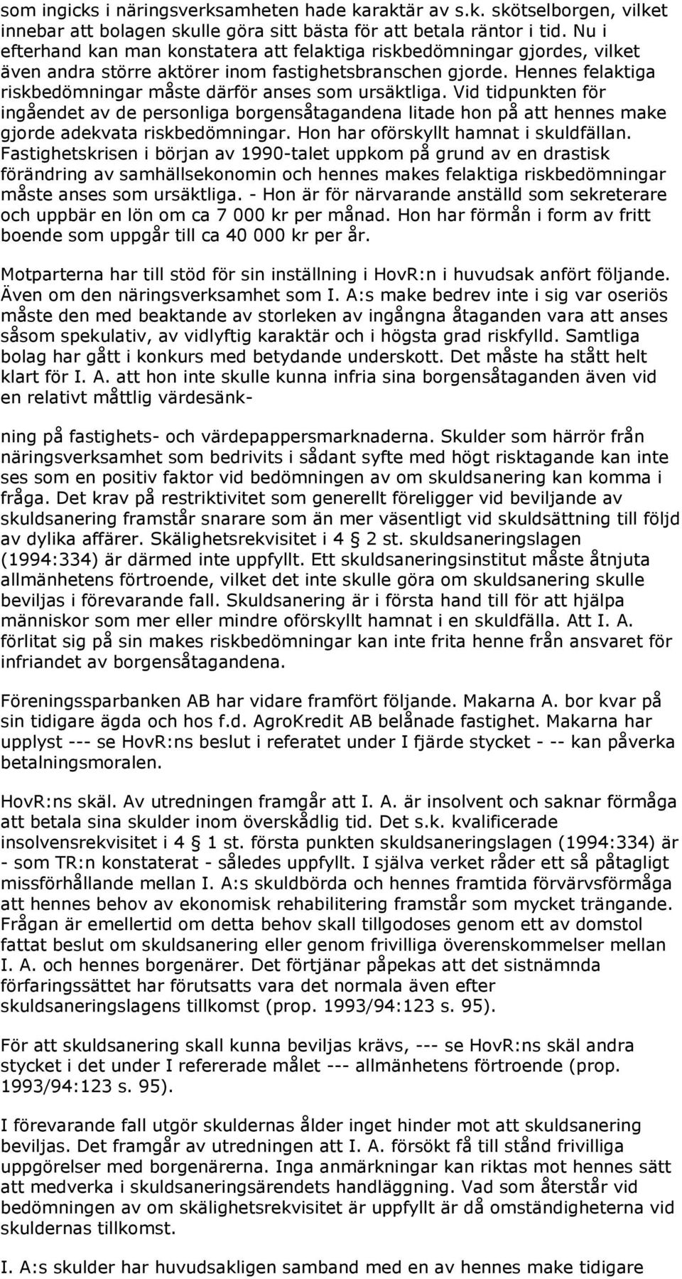 Hennes felaktiga riskbedömningar måste därför anses som ursäktliga. Vid tidpunkten för ingåendet av de personliga borgensåtagandena litade hon på att hennes make gjorde adekvata riskbedömningar.