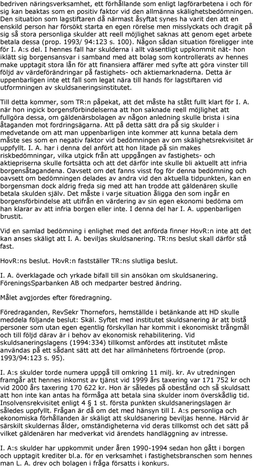 möjlighet saknas att genom eget arbete betala dessa (prop. 1993/ 94:123 s. 100). Någon sådan situation föreligger inte för I. A:s del.