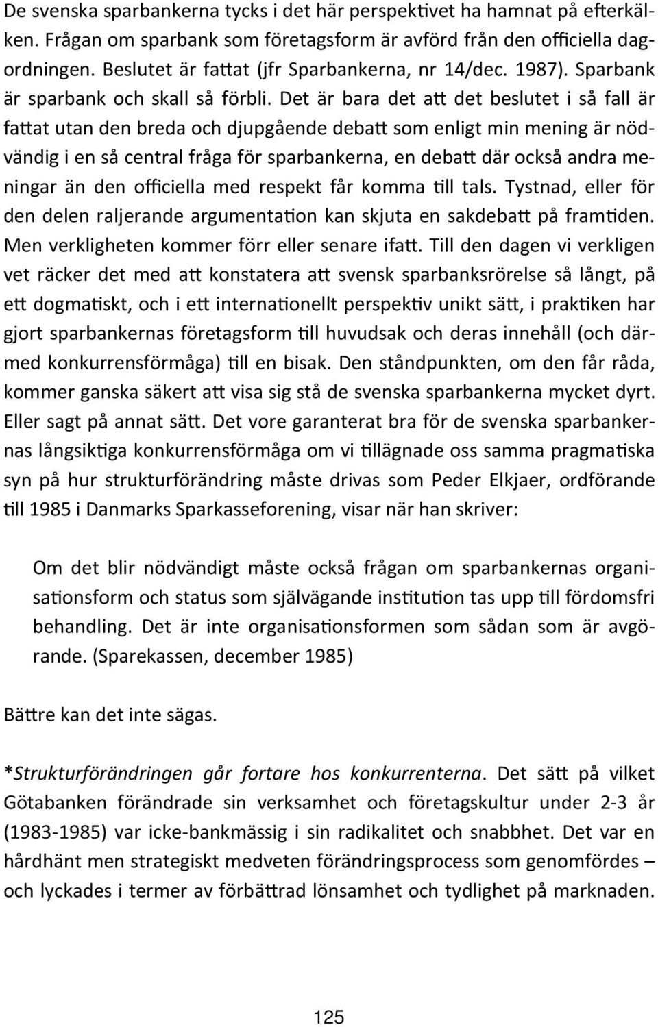 Det är bara det a det beslutet i så fall är fa at utan den breda och djupgående deba som enligt min mening är nödvändig i en så central fråga för sparbankerna, en deba där också andra meningar än den