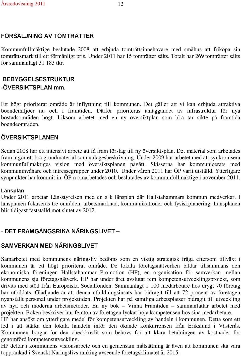 Det gäller att vi kan erbjuda attraktiva boendemiljöer nu och i framtiden. Därför prioriteras anläggandet av infrastruktur för nya bostadsområden högt. Liksom arbetet med en ny översiktplan som bl.