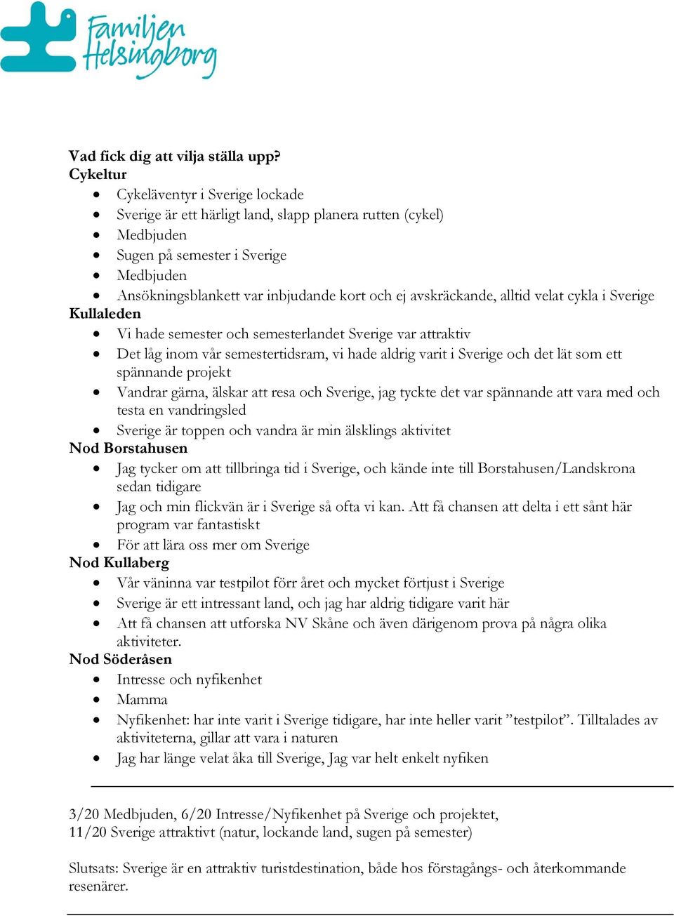 alltid velat cykla i Sverige Vi hade semester och semesterlandet Sverige var attraktiv Det låg inom vår semestertidsram, vi hade aldrig varit i Sverige och det lät som ett spännande projekt Vandrar