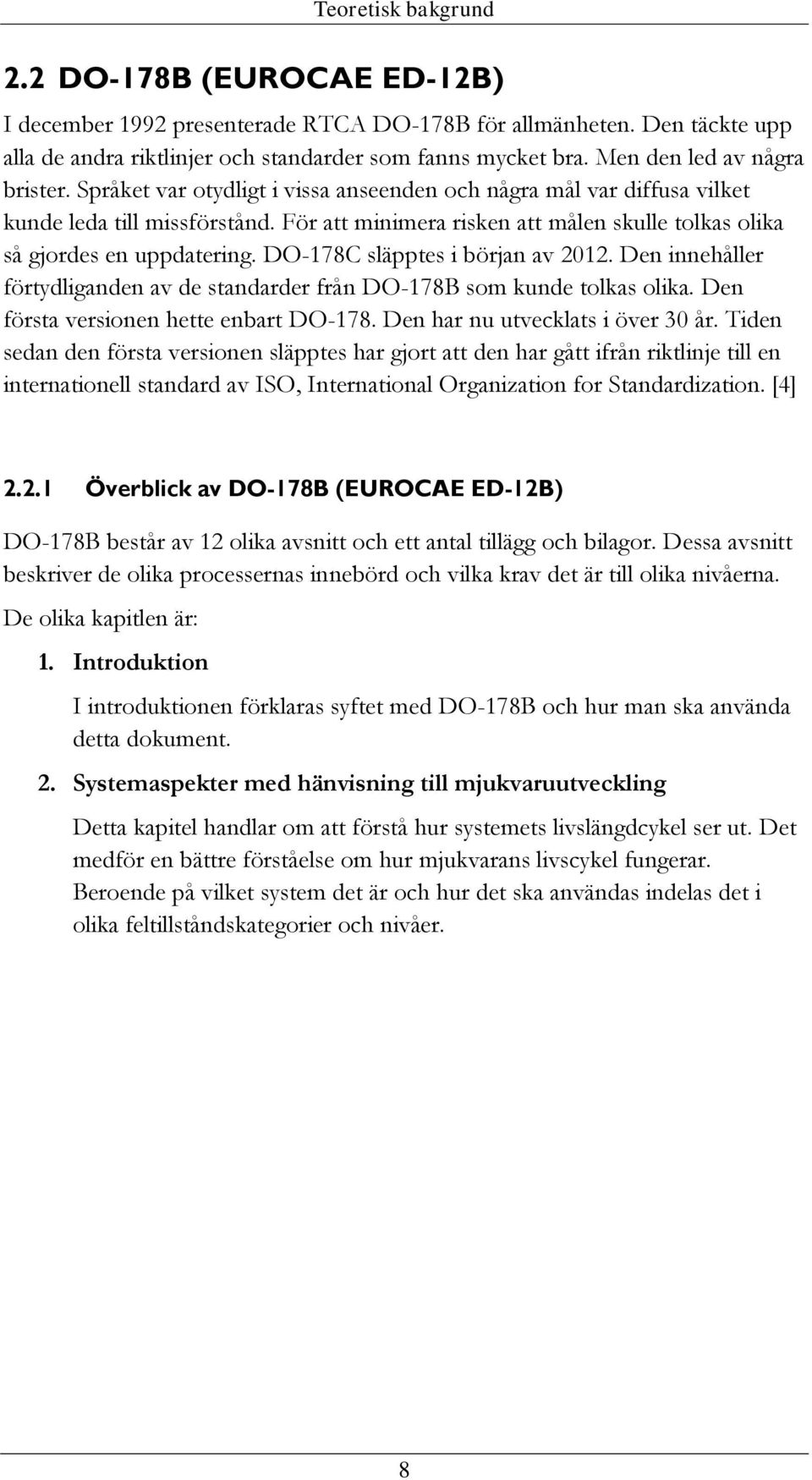 För att minimera risken att målen skulle tolkas olika så gjordes en uppdatering. DO-178C släpptes i början av 2012. Den innehåller förtydliganden av de standarder från DO-178B som kunde tolkas olika.