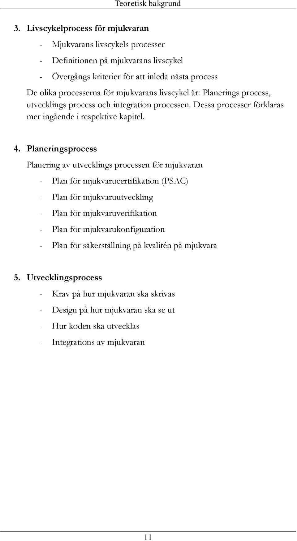 mjukvarans livscykel är: Planerings process, utvecklings process och integration processen. Dessa processer förklaras mer ingående i respektive kapitel. 4.