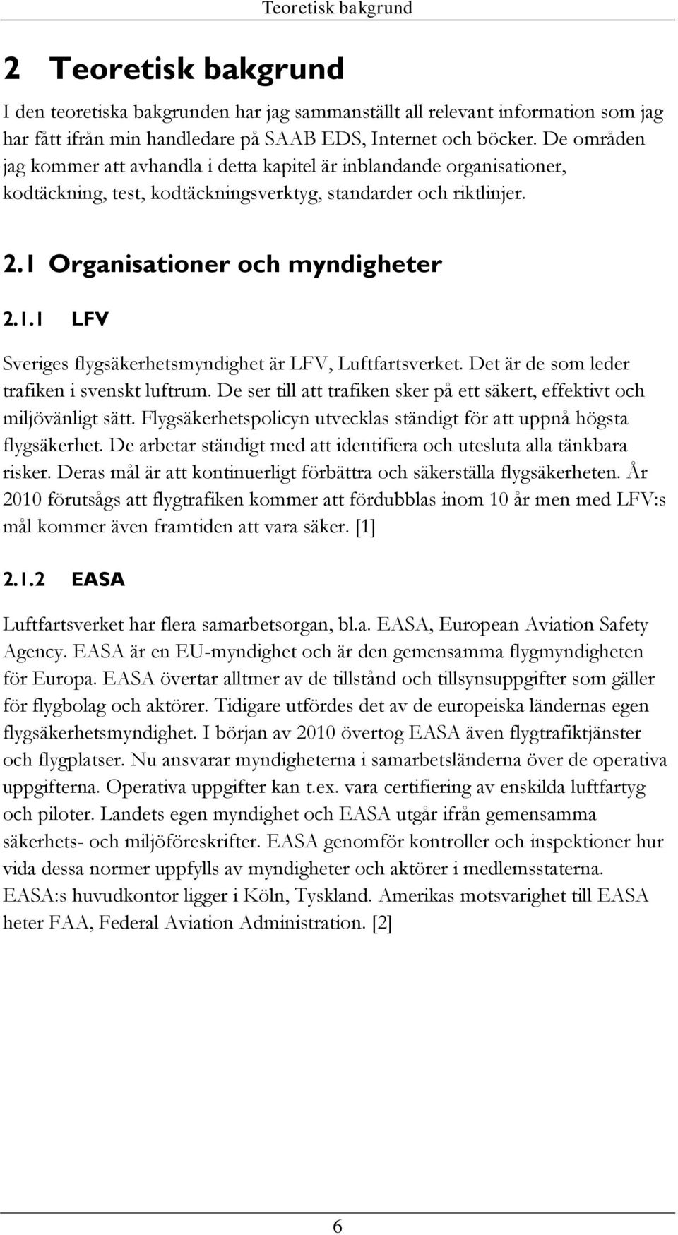 Organisationer och myndigheter 2.1.1 LFV Sveriges flygsäkerhetsmyndighet är LFV, Luftfartsverket. Det är de som leder trafiken i svenskt luftrum.