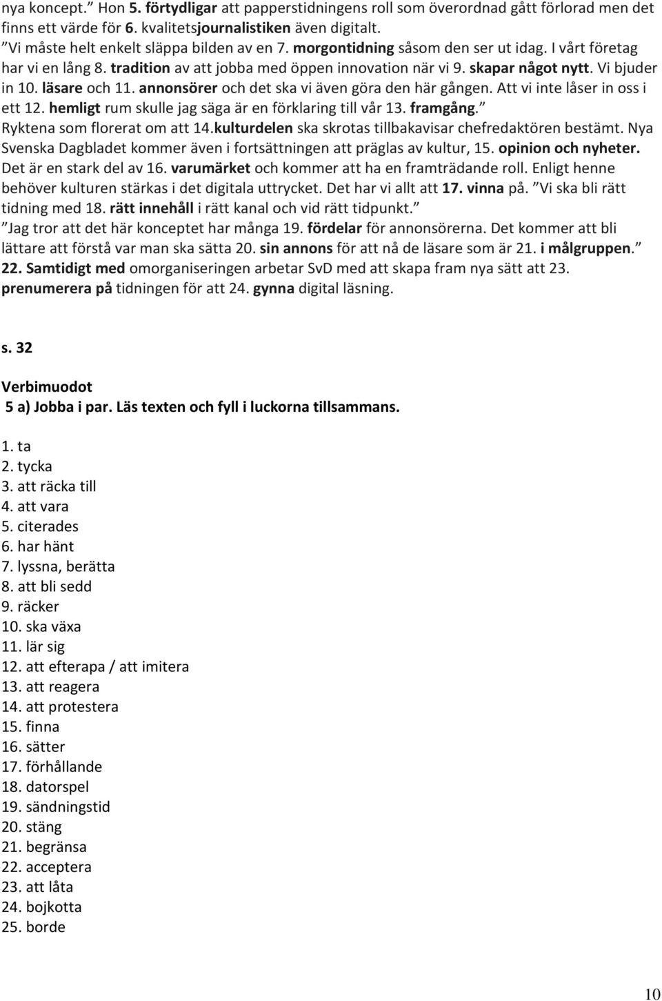 Vi bjuder in 10. läsare och 11. annonsörer och det ska vi även göra den här gången. Att vi inte låser in oss i ett 12. hemligt rum skulle jag säga är en förklaring till vår 13. framgång.