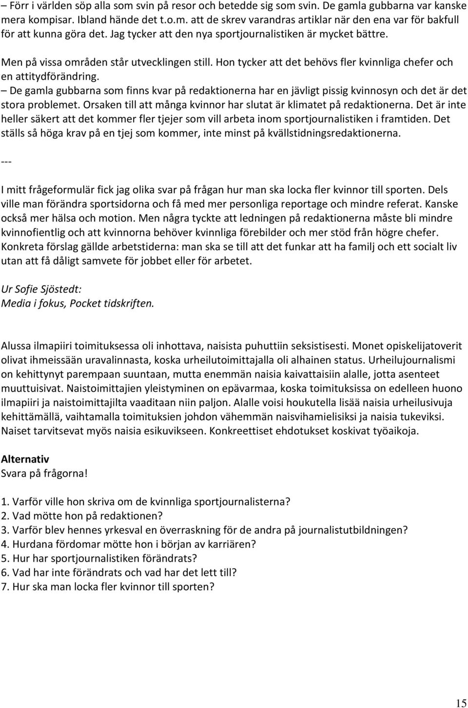 De gamla gubbarna som finns kvar på redaktionerna har en jävligt pissig kvinnosyn och det är det stora problemet. Orsaken till att många kvinnor har slutat är klimatet på redaktionerna.