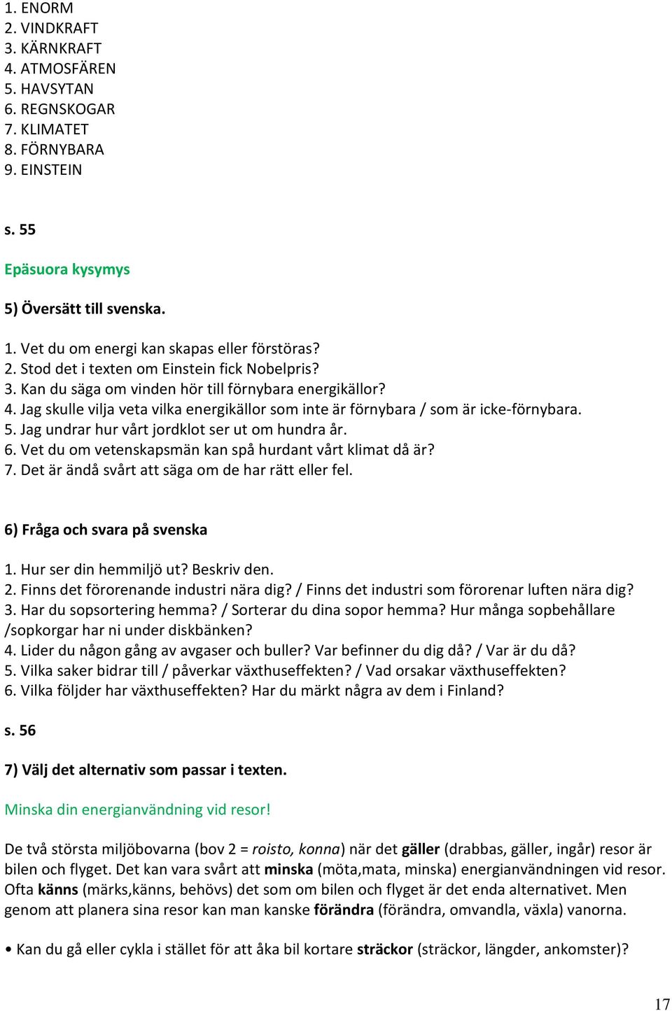 Jag skulle vilja veta vilka energikällor som inte är förnybara / som är icke-förnybara. 5. Jag undrar hur vårt jordklot ser ut om hundra år. 6.