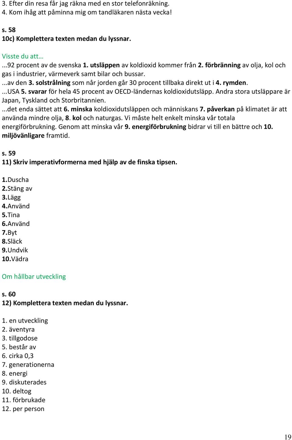 solstrålning som når jorden går 30 procent tillbaka direkt ut i 4. rymden....usa 5. svarar för hela 45 procent av OECD-ländernas koldioxidutsläpp.