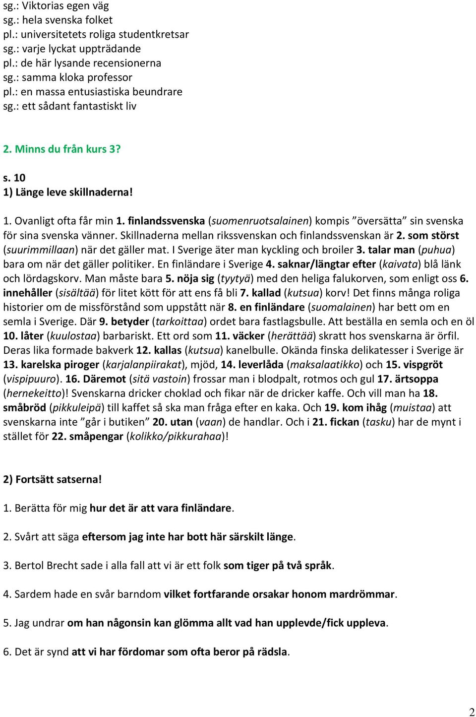 finlandssvenska (suomenruotsalainen) kompis översätta sin svenska för sina svenska vänner. Skillnaderna mellan rikssvenskan och finlandssvenskan är 2. som störst (suurimmillaan) när det gäller mat.