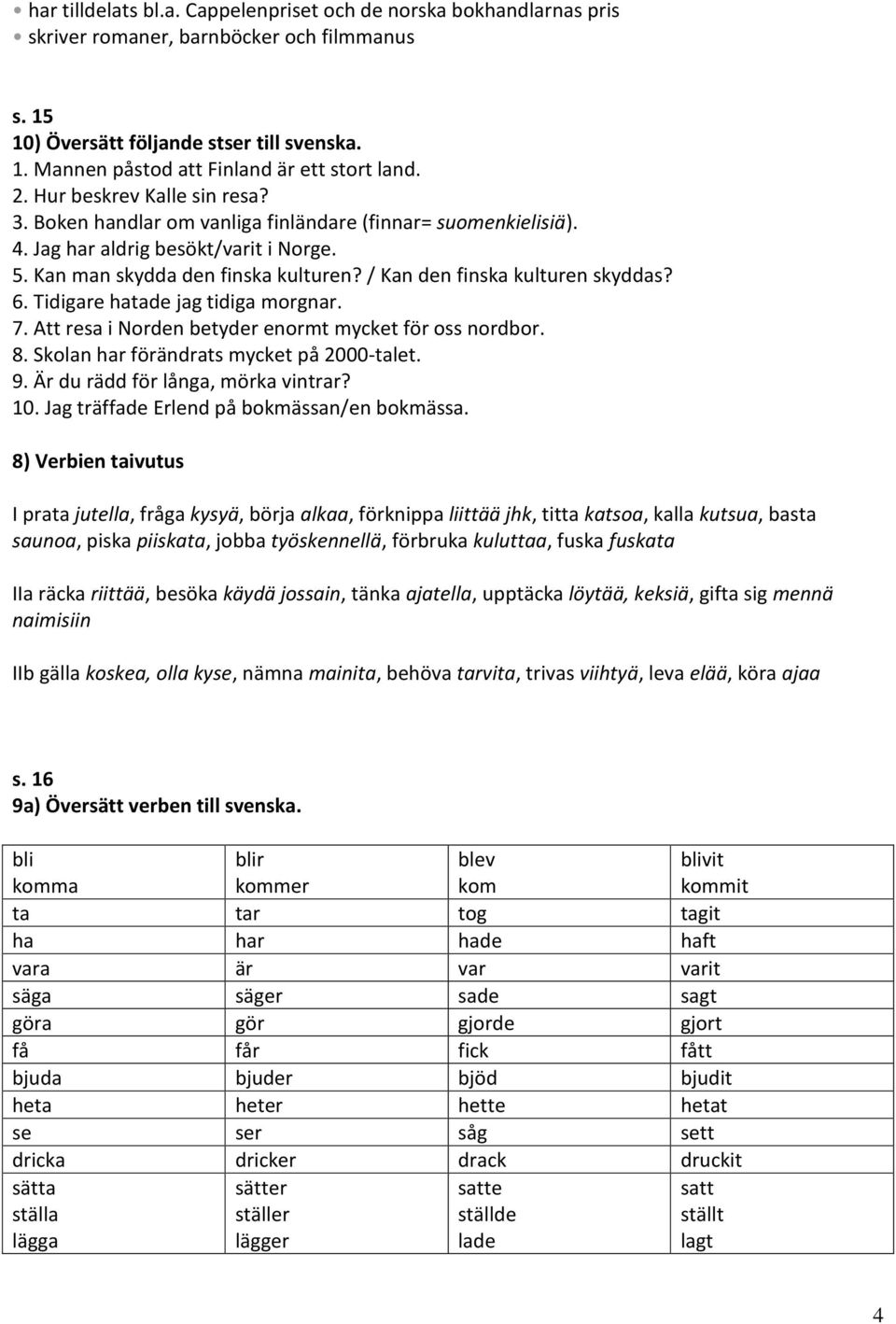 / Kan den finska kulturen skyddas? 6. Tidigare hatade jag tidiga morgnar. 7. Att resa i Norden betyder enormt mycket för oss nordbor. 8. Skolan har förändrats mycket på 2000-talet. 9.