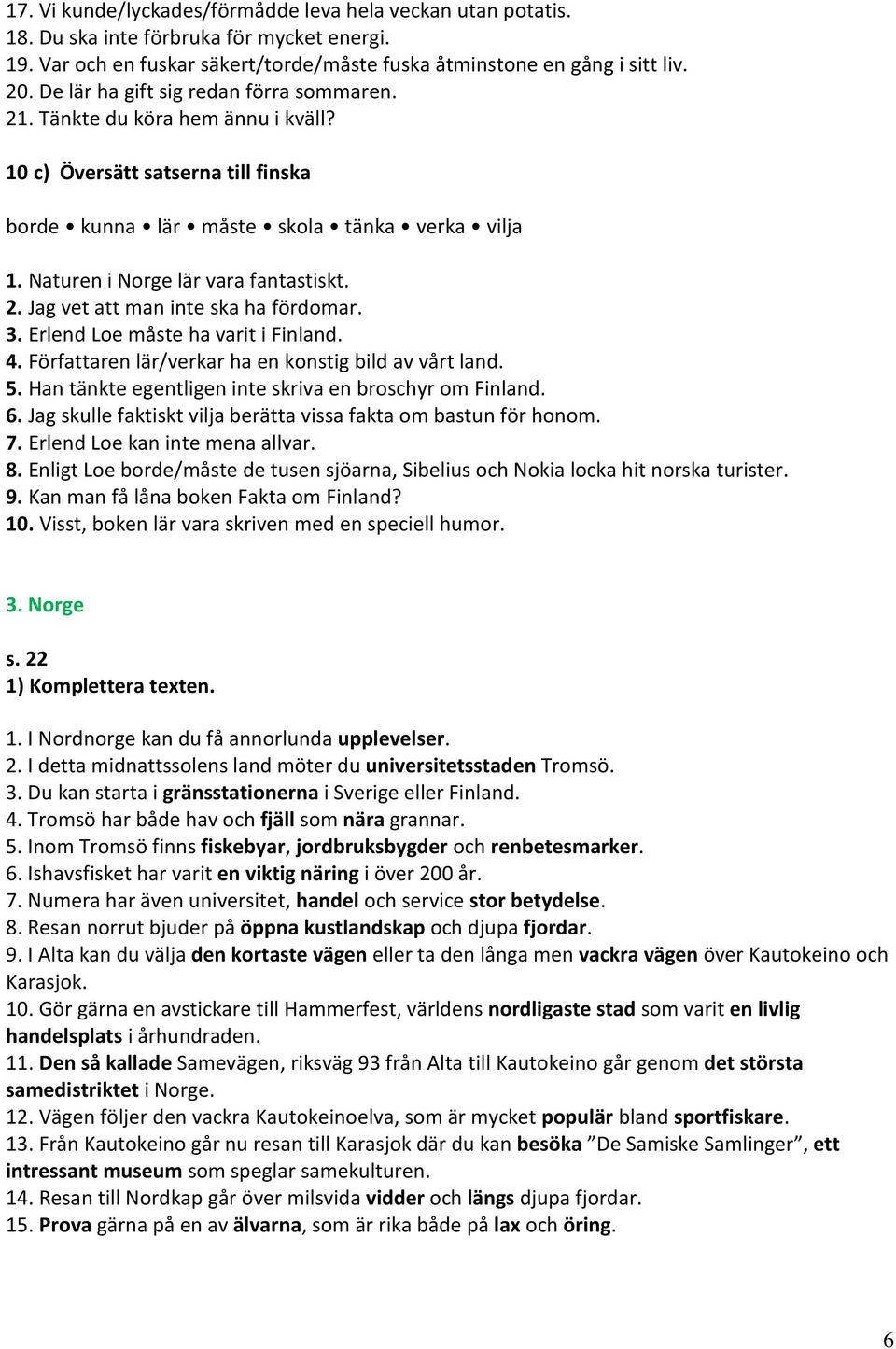 2. Jag vet att man inte ska ha fördomar. 3. Erlend Loe måste ha varit i Finland. 4. Författaren lär/verkar ha en konstig bild av vårt land. 5. Han tänkte egentligen inte skriva en broschyr om Finland.