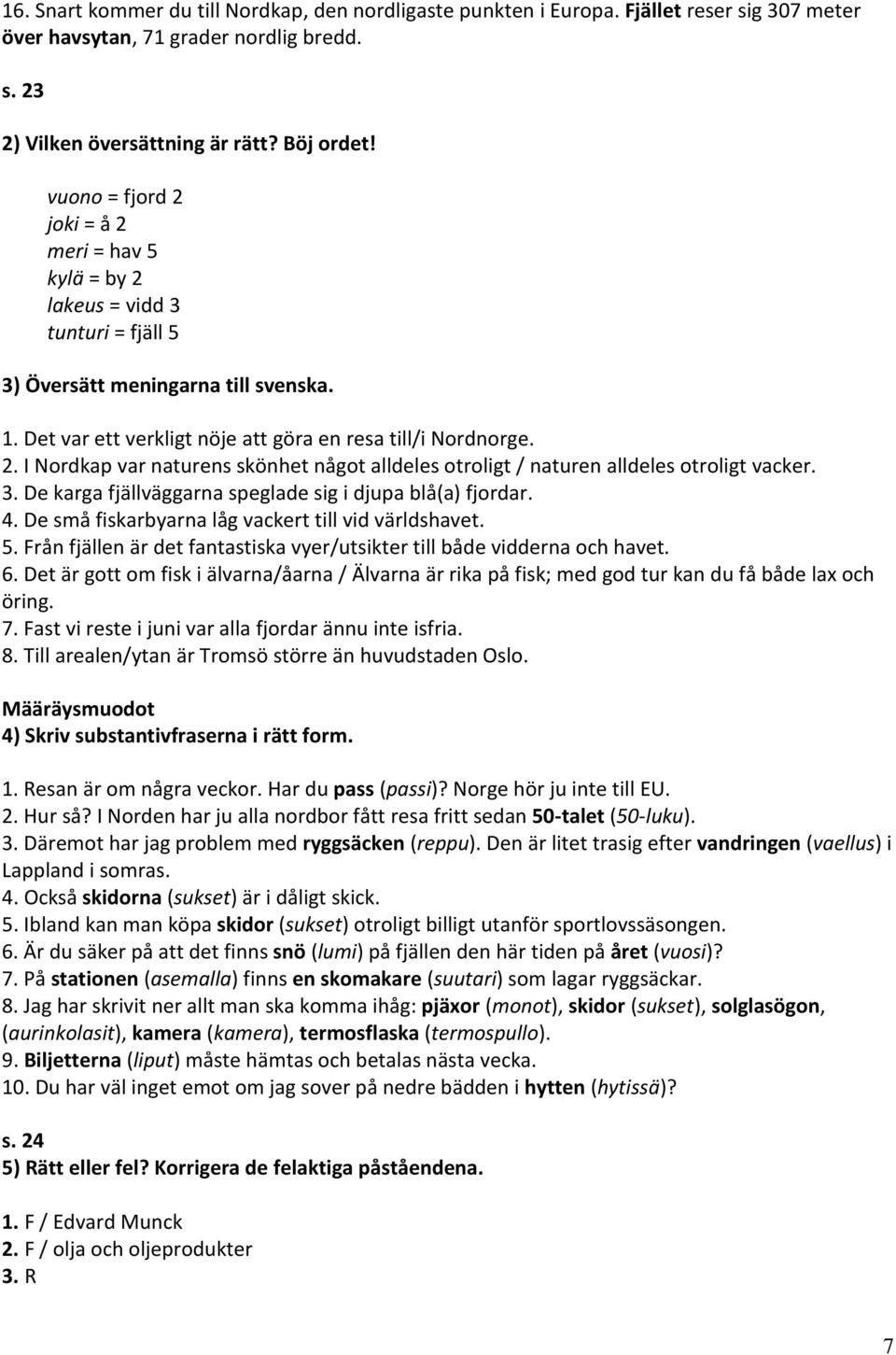 3. De karga fjällväggarna speglade sig i djupa blå(a) fjordar. 4. De små fiskarbyarna låg vackert till vid världshavet. 5. Från fjällen är det fantastiska vyer/utsikter till både vidderna och havet.