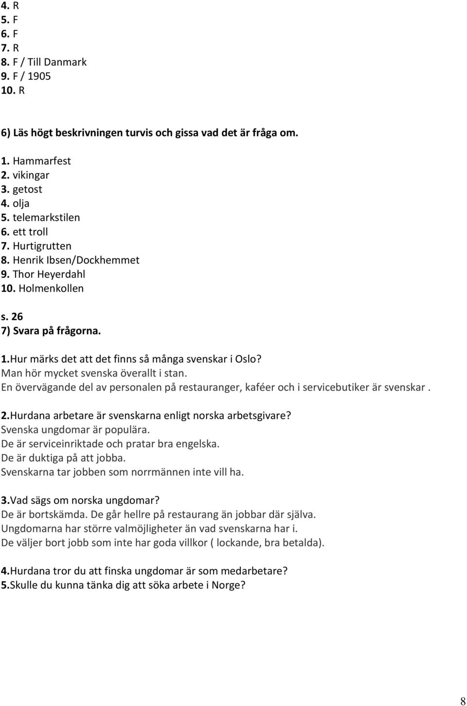 En övervägande del av personalen på restauranger, kaféer och i servicebutiker är svenskar. 2.Hurdana arbetare är svenskarna enligt norska arbetsgivare? Svenska ungdomar är populära.