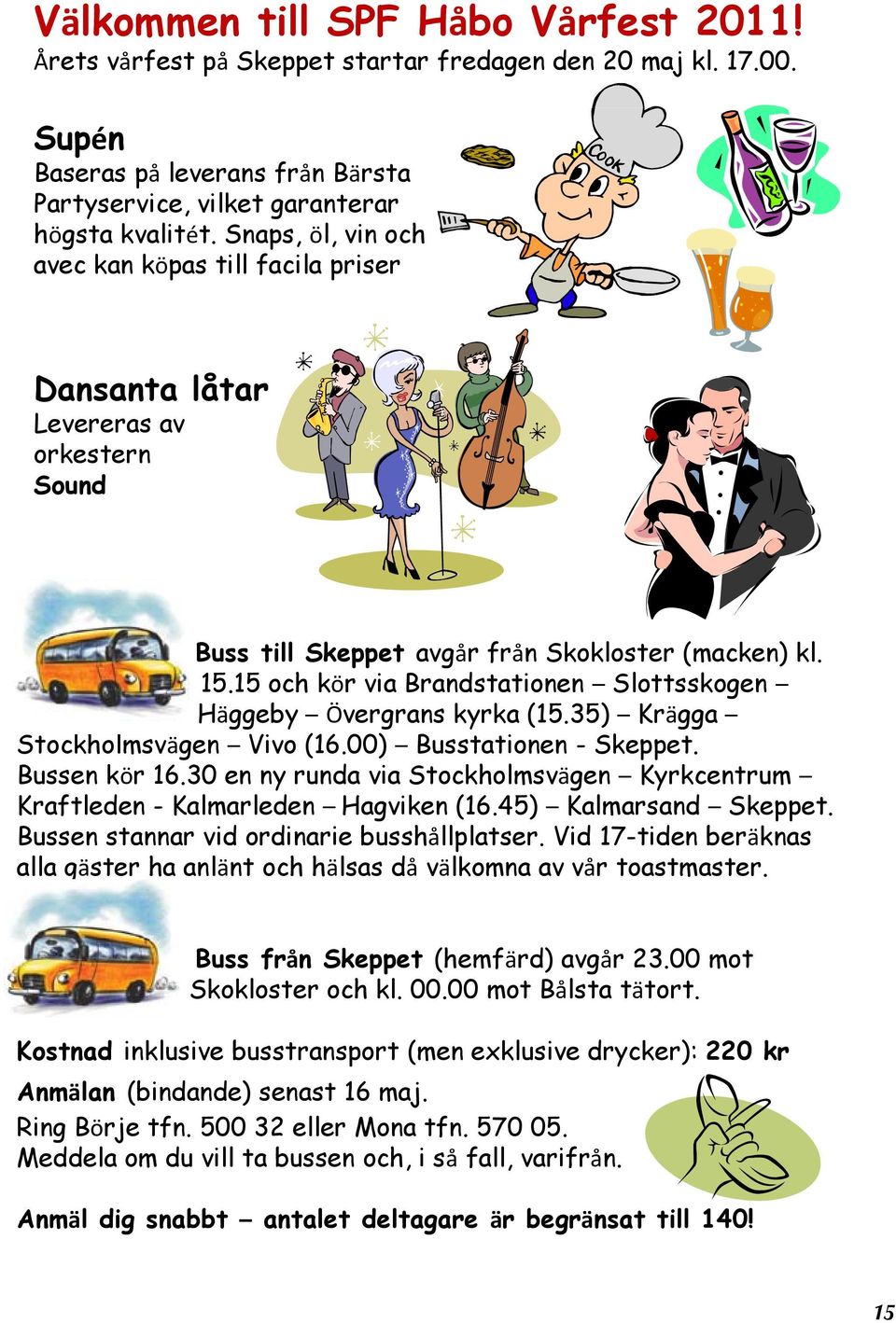 15 och kör via Brandstationen Slottsskogen Häggeby Övergrans kyrka (15.35) Krägga Stockholmsvägen Vivo (16.00) Busstationen - Skeppet. Bussen kör 16.