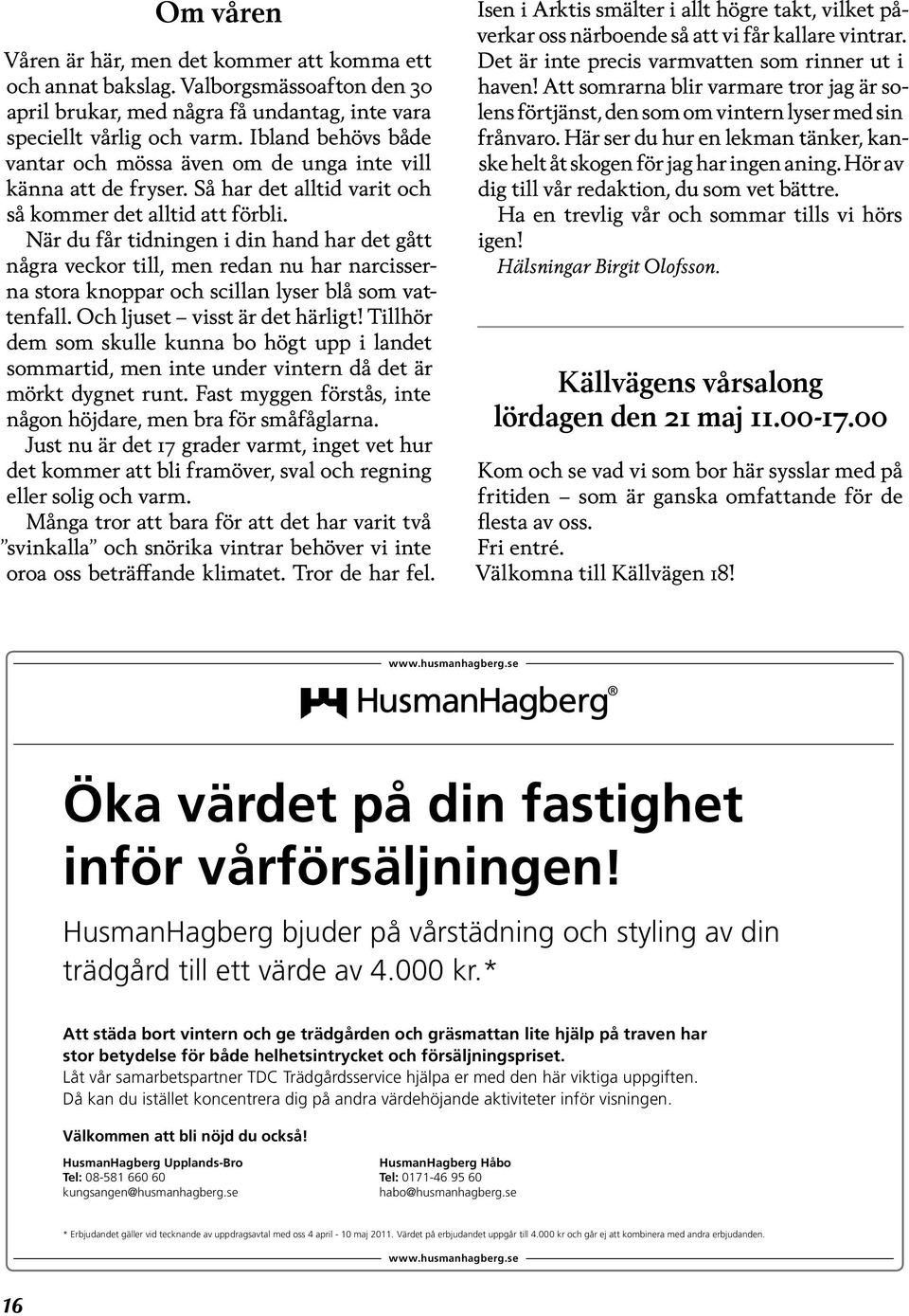 När du får tidningen i din hand har det gått några veckor till, men redan nu har narcisserna stora knoppar och scillan lyser blå som vattenfall. Och ljuset visst är det härligt!