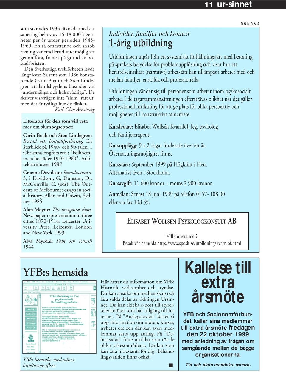 Så sent som 1986 konstaterade Carin Boalt och Sten Lindegren att landsbygdens bostäder var undermåliga och hälsovådliga. De skriver visserligen inte slum rätt ut, men det är tydligt hur de tänker.