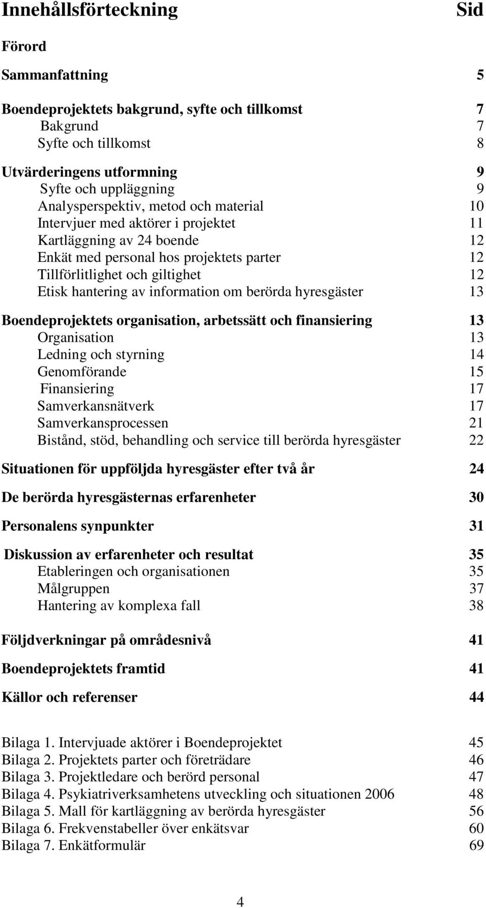 hantering av information om berörda hyresgäster 13 Boendeprojektets organisation, arbetssätt och finansiering 13 Organisation 13 Ledning och styrning 14 Genomförande 15 Finansiering 17