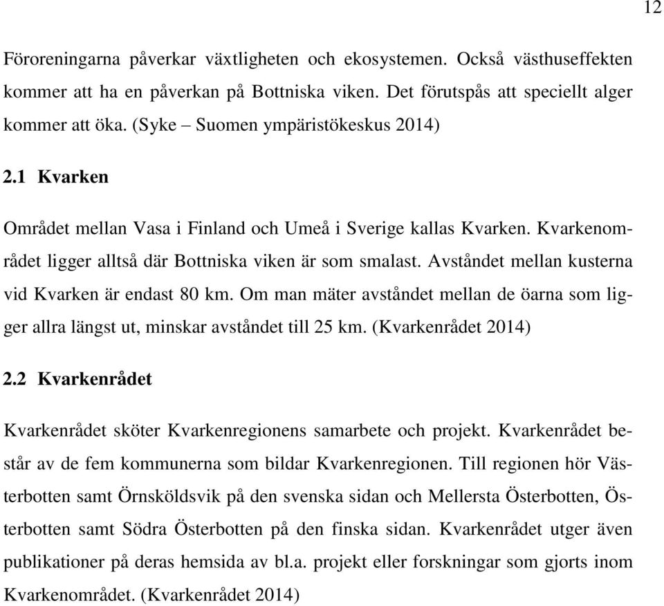 Avståndet mellan kusterna vid Kvarken är endast 80 km. Om man mäter avståndet mellan de öarna som ligger allra längst ut, minskar avståndet till 25 km. (Kvarkenrådet 2014) 2.