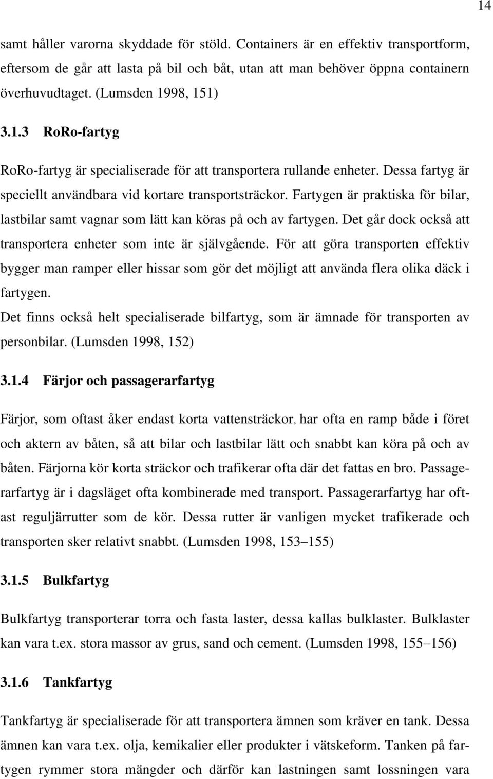 Fartygen är praktiska för bilar, lastbilar samt vagnar som lätt kan köras på och av fartygen. Det går dock också att transportera enheter som inte är självgående.