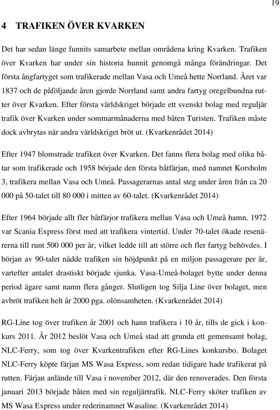 Efter första världskriget började ett svenskt bolag med reguljär trafik över Kvarken under sommarmånaderna med båten Turisten. Trafiken måste dock avbrytas när andra världskriget bröt ut.