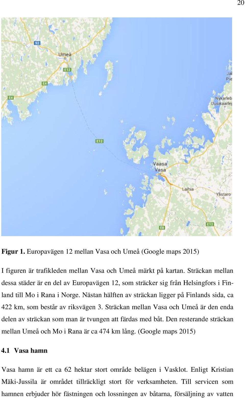 Nästan hälften av sträckan ligger på Finlands sida, ca 422 km, som består av riksvägen 3. Sträckan mellan Vasa och Umeå är den enda delen av sträckan som man är tvungen att färdas med båt.