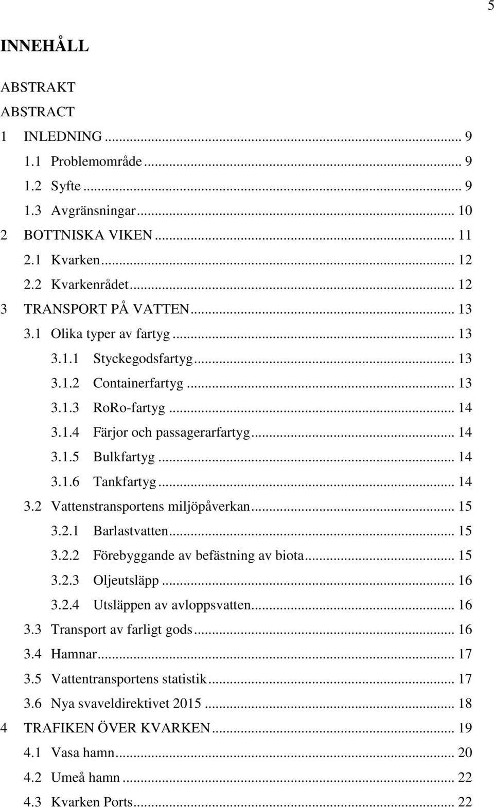 .. 14 3.2 Vattenstransportens miljöpåverkan... 15 3.2.1 Barlastvatten... 15 3.2.2 Förebyggande av befästning av biota... 15 3.2.3 Oljeutsläpp... 16 3.2.4 Utsläppen av avloppsvatten... 16 3.3 Transport av farligt gods.