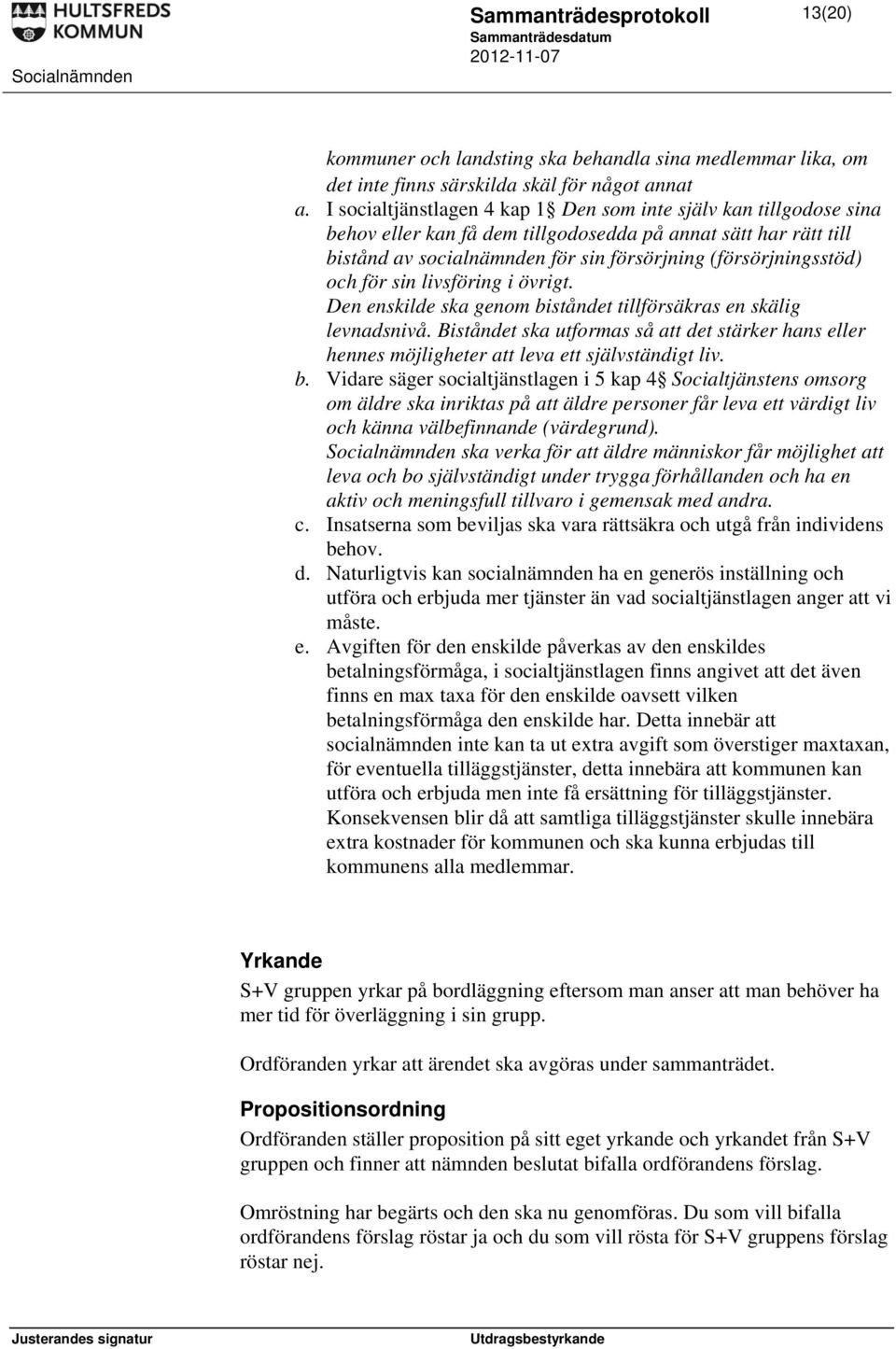 för sin livsföring i övrigt. Den enskilde ska genom biståndet tillförsäkras en skälig levnadsnivå.