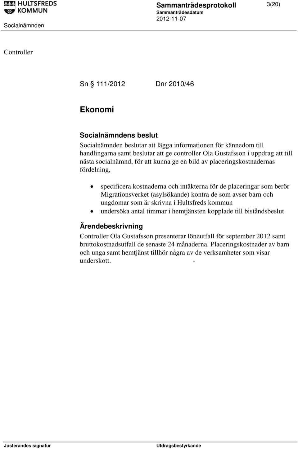 Migrationsverket (asylsökande) kontra de som avser barn och ungdomar som är skrivna i Hultsfreds kommun undersöka antal timmar i hemtjänsten kopplade till biståndsbeslut Ärendebeskrivning